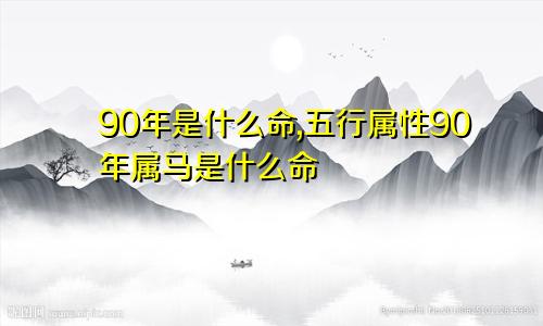 90年是什么命,五行属性90年属马是什么命