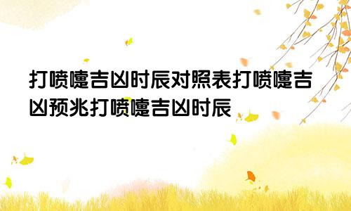 打喷嚏吉凶时辰对照表打喷嚏吉凶预兆打喷嚏吉凶时辰