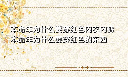 本命年为什么要穿红色内衣内裤本命年为什么要穿红色的东西