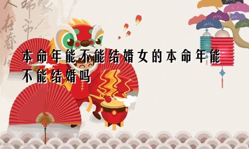 本命年能不能结婚女的本命年能不能结婚吗