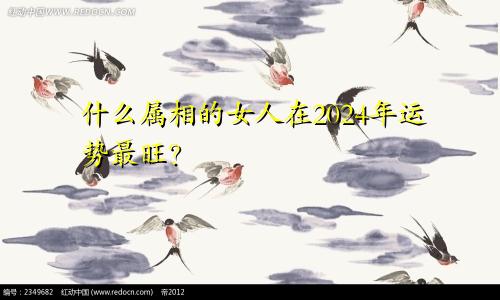 什么属相的女人在2024年运势最旺？