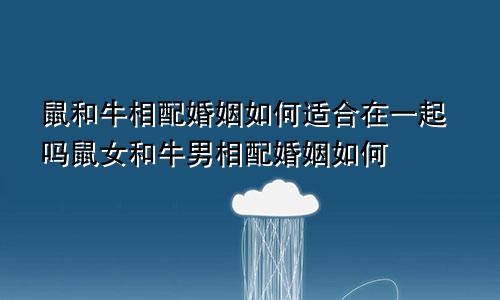 鼠和牛相配婚姻如何适合在一起吗鼠女和牛男相配婚姻如何