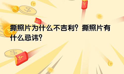 撕照片为什么不吉利?撕照片有什么忌讳?