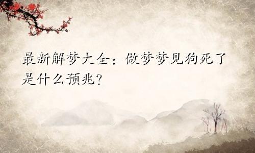 最新解梦大全：做梦梦见狗死了是什么预兆？