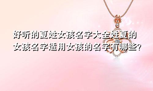 好听的夏姓女孩名字大全姓夏的女孩名字适用女孩的名字有哪些？