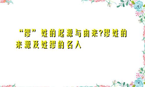 “缪”姓的起源与由来?缪姓的来源及姓缪的名人