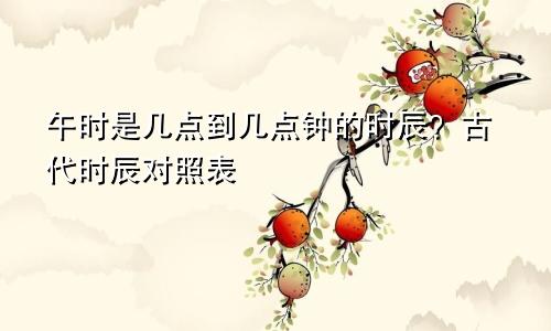 午时是几点到几点钟的时辰？古代时辰对照表