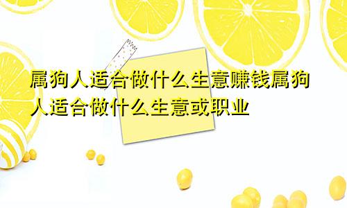 属狗人适合做什么生意赚钱属狗人适合做什么生意或职业