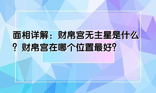 面相详解:财帛宫无主星是什么?财帛宫在哪个位置最好?