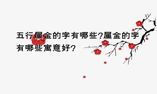 五行属金的字有哪些?属金的字有哪些寓意好?