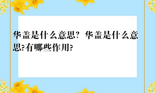 华盖是什么意思？华盖是什么意思?有哪些作用?
