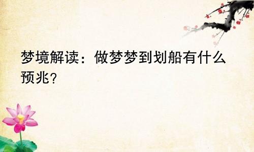 梦境解读：做梦梦到划船有什么预兆？