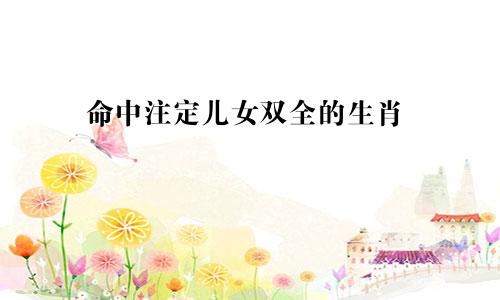 命中注定儿女双全的生肖