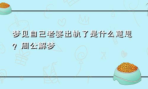 梦见自己老婆出轨了是什么意思？周公解梦