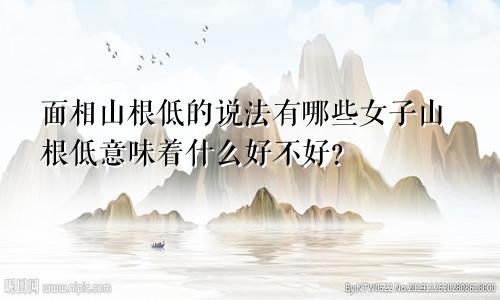 面相山根低的说法有哪些女子山根低意味着什么好不好?