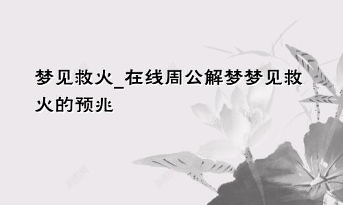 梦见救火_在线周公解梦梦见救火的预兆