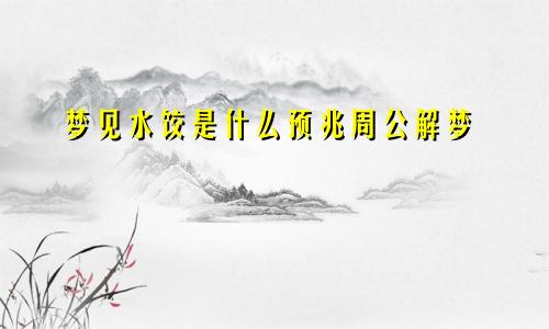 梦见水饺是什么预兆周公解梦