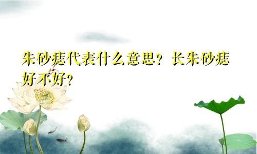 朱砂痣代表什么意思?长朱砂痣好不好?