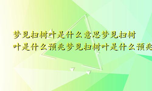 梦见扫树叶是什么意思梦见扫树叶是什么预兆梦见扫树叶是什么预兆解梦