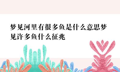 梦见河里有很多鱼是什么意思梦见许多鱼什么征兆