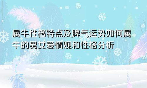 属牛性格特点及脾气运势如何属牛的男女爱情观和性格分析