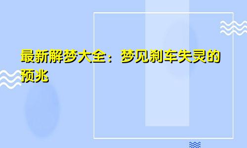 最新解梦大全:梦见刹车失灵的预兆