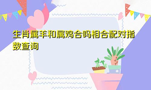 生肖属羊和属鸡合吗相合配对指数查询