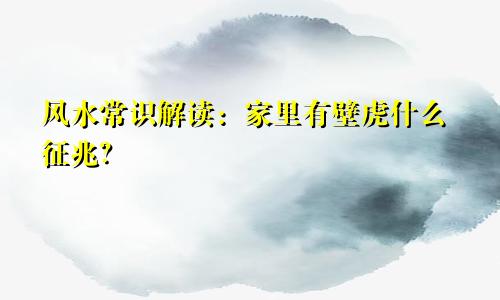 风水常识解读：家里有壁虎什么征兆？