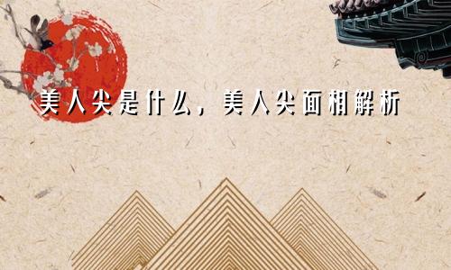 美人尖是什么,美人尖面相解析