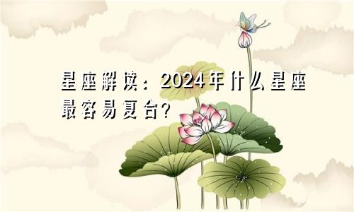 星座解读：2024年什么星座最容易复合？