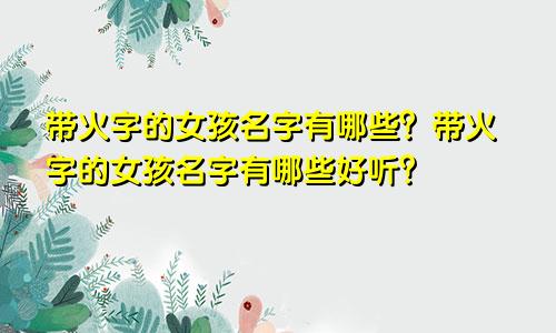 带火字的女孩名字有哪些？带火字的女孩名字有哪些好听？