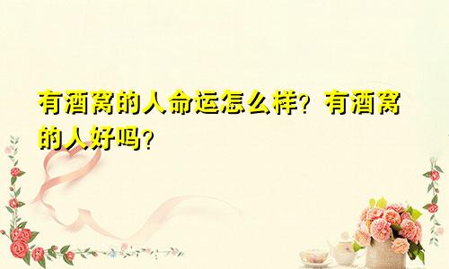 有酒窝的人命运怎么样?有酒窝的人好吗?