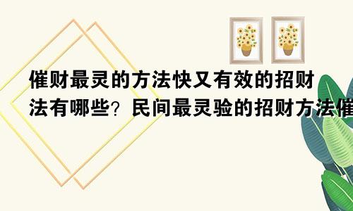 催财最灵的方法快又有效的招财法有哪些?民间最灵验的招财方法催财最灵?