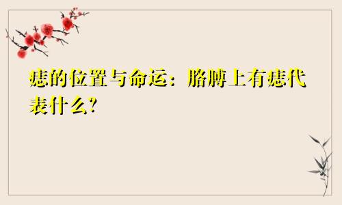 痣的位置与命运:胳膊上有痣代表什么?