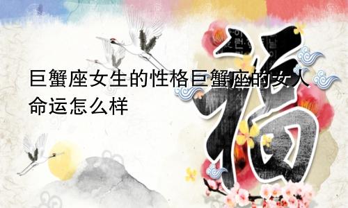 巨蟹座女生的性格巨蟹座的女人命运怎么样