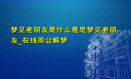 梦见老朋友是什么意思梦见老朋友_在线周公解梦