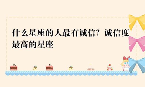 什么星座的人最有诚信？诚信度最高的星座