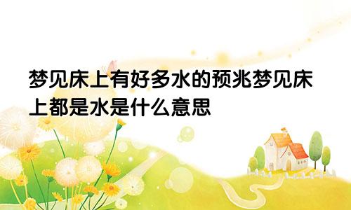梦见床上有好多水的预兆梦见床上都是水是什么意思
