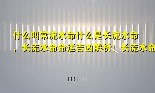 什么叫常流水命什么是长流水命,长流水命命运吉凶解析!长流水命五行属什么缺什么什么颜色最旺