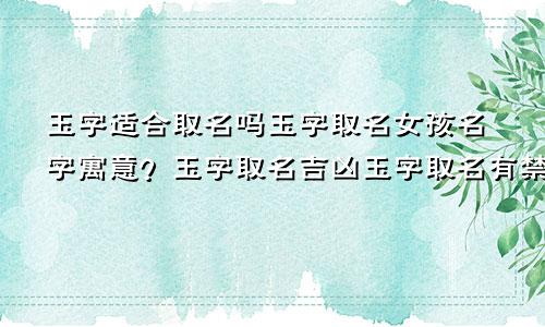 玉字适合取名吗玉字取名女孩名字寓意？玉字取名吉凶玉字取名有禁忌