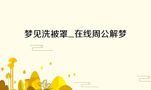 梦见洗被罩_在线周公解梦
