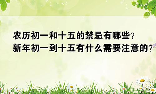 农历初一和十五的禁忌有哪些？新年初一到十五有什么需要注意的？