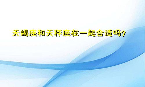 天蝎座和天秤座在一起合适吗?