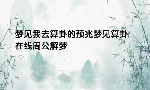 梦见我去算卦的预兆梦见算卦_在线周公解梦