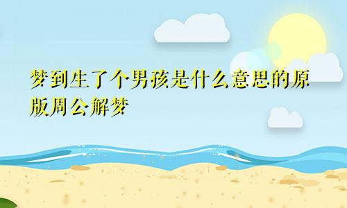 梦到生了个男孩是什么意思的原版周公解梦