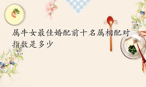 属牛女最佳婚配前十名属相配对指数是多少