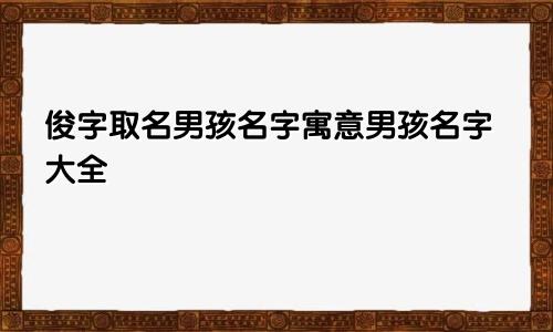 俊字取名男孩名字寓意男孩名字大全