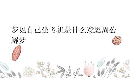 梦见自己坐飞机是什么意思周公解梦