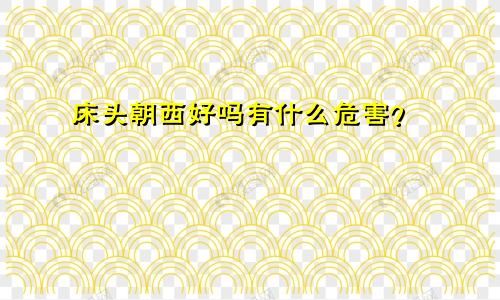 床头朝西好吗有什么危害？