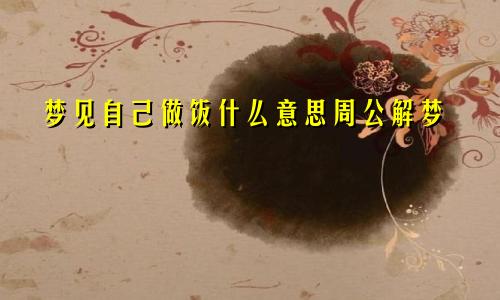 梦见自己做饭什么意思周公解梦